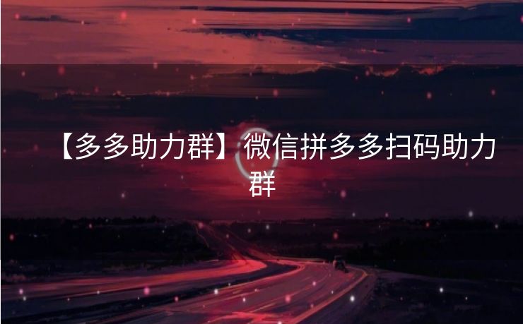 【多多助力群】微信拼多多扫码助力群