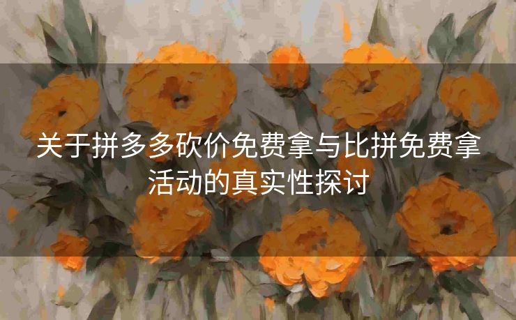 关于拼多多砍价免费拿与比拼免费拿活动的真实性探讨