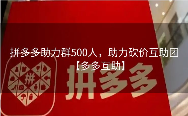 拼多多助力群500人，助力砍价互助团【多多互助】