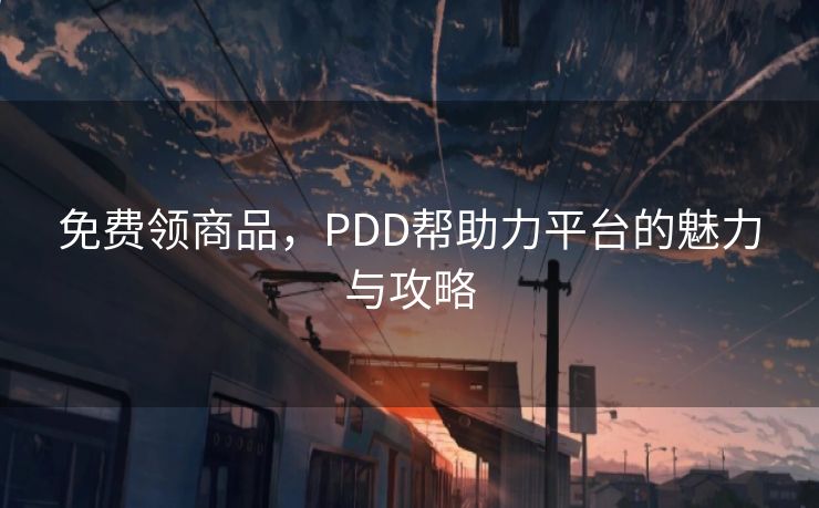 免费领商品，PDD帮助力平台的魅力与攻略