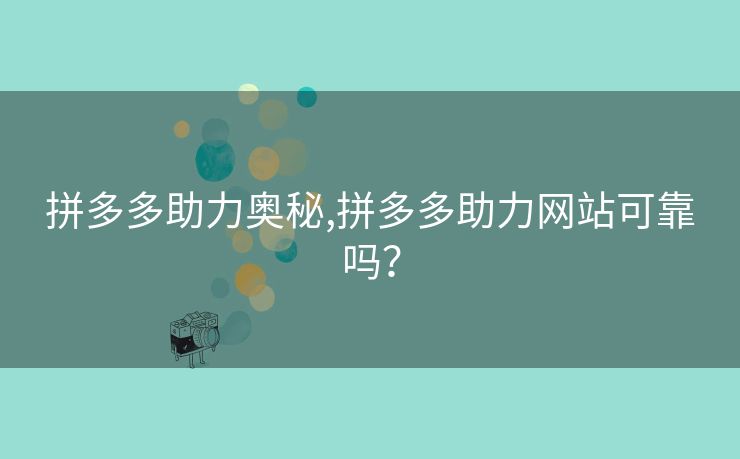 拼多多助力奥秘,拼多多助力网站可靠吗？
