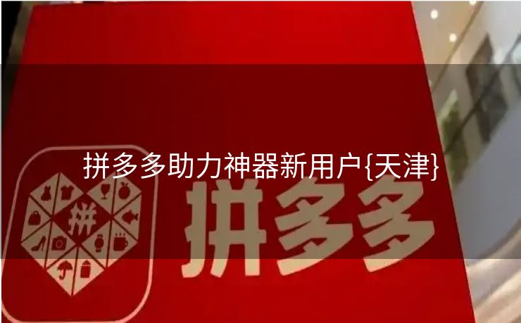 拼多多助力神器新用户{天津}