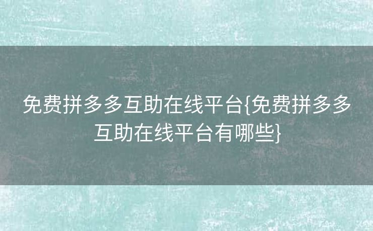 免费拼多多互助在线平台{免费拼多多互助在线平台有哪些}