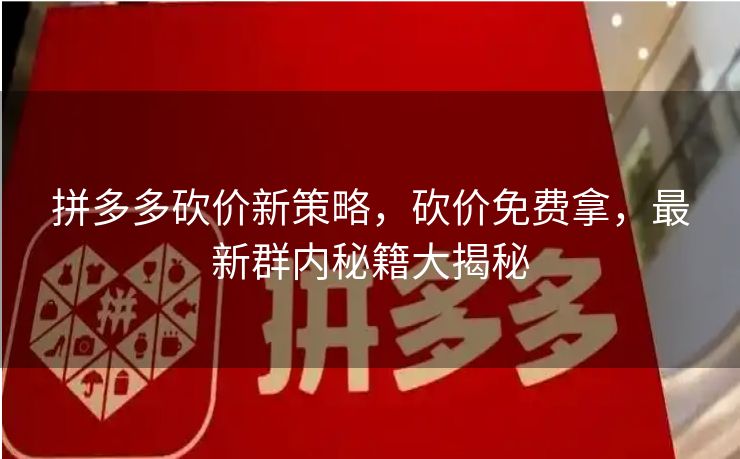 拼多多砍价新策略，砍价免费拿，最新群内秘籍大揭秘