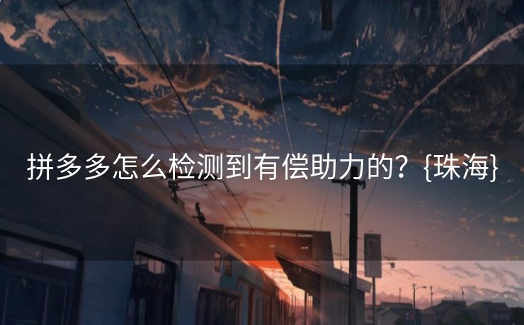 拼多多怎么检测到有偿助力的？{珠海}