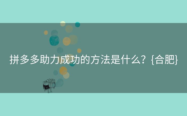 拼多多助力成功的方法是什么？{合肥}
