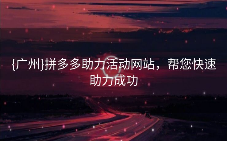 {广州}拼多多助力活动网站，帮您快速助力成功