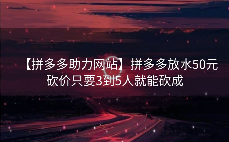 【拼多多助力网站】拼多多放水50元砍价只要3到5人就能砍成