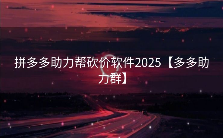 拼多多助力帮砍价软件2025【多多助力群】