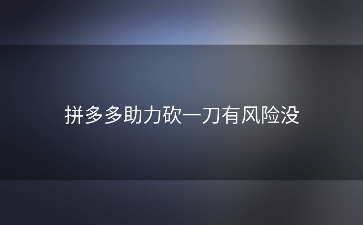 拼多多助力砍一刀有风险没