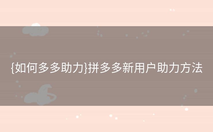 {如何多多助力}拼多多新用户助力方法