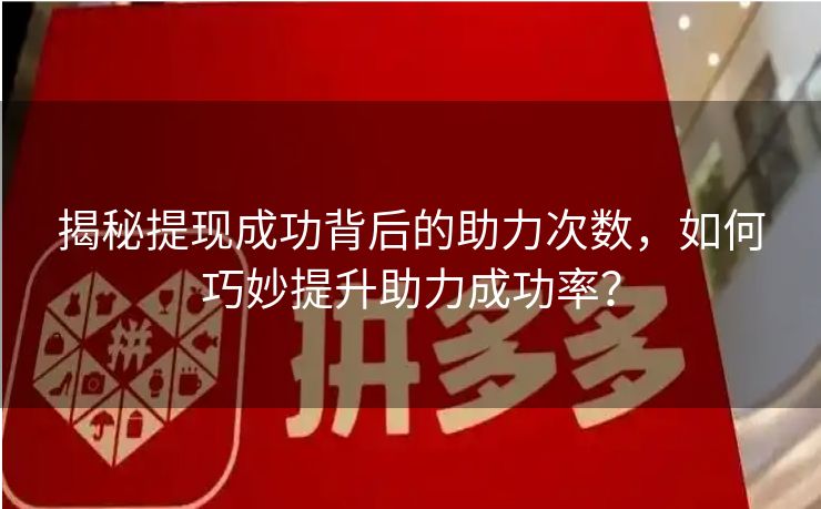 揭秘提现成功背后的助力次数，如何巧妙提升助力成功率？