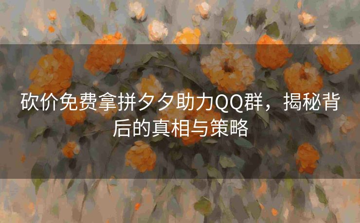 砍价免费拿拼夕夕助力QQ群，揭秘背后的真相与策略