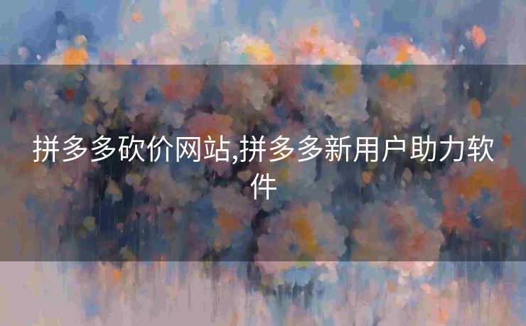 拼多多砍价网站,拼多多新用户助力软件