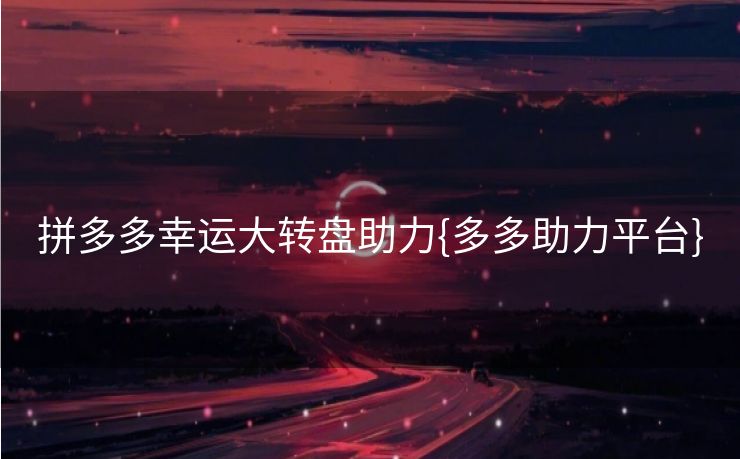 拼多多幸运大转盘助力{多多助力平台}