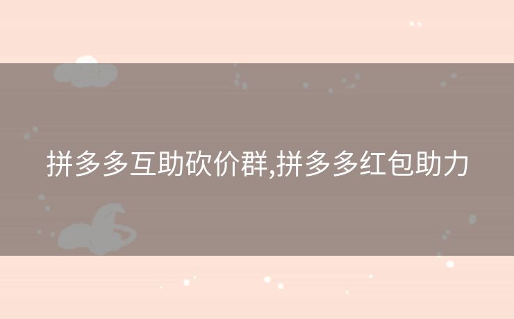 拼多多互助砍价群,拼多多红包助力