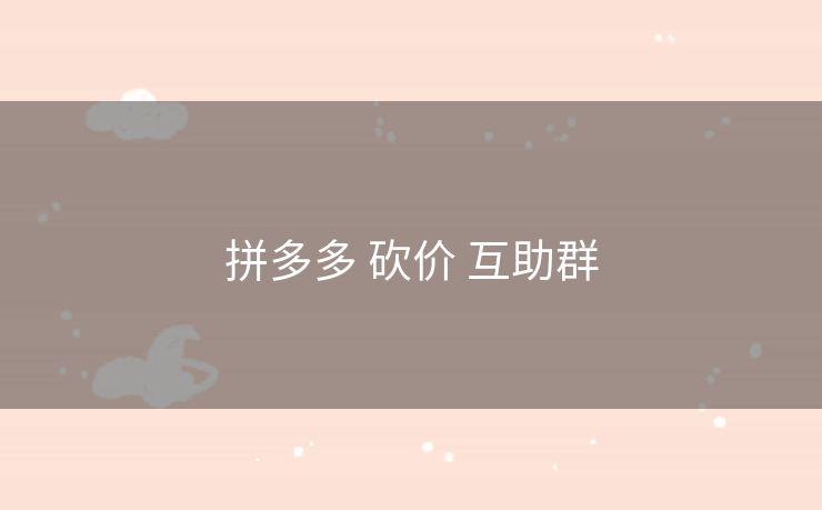 拼多多 砍价 互助群