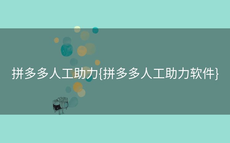 拼多多人工助力{拼多多人工助力软件}