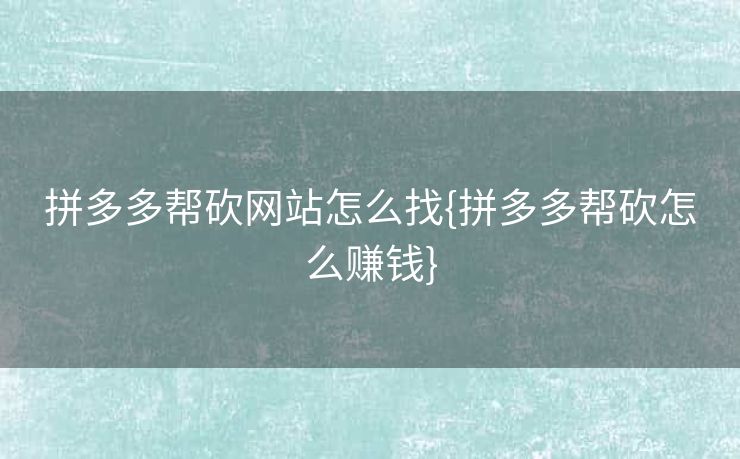 拼多多帮砍网站怎么找{拼多多帮砍怎么赚钱}