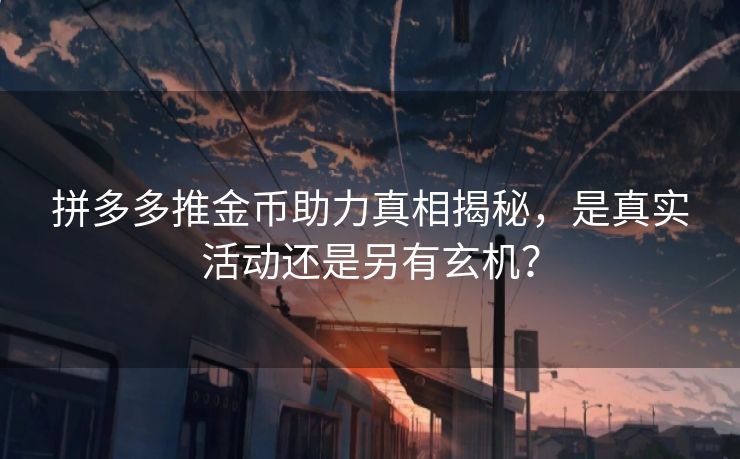 拼多多推金币助力真相揭秘，是真实活动还是另有玄机？