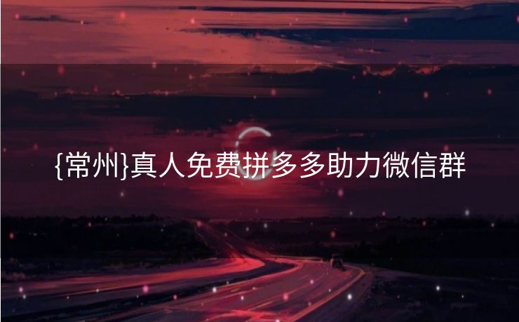 {常州}真人免费拼多多助力微信群