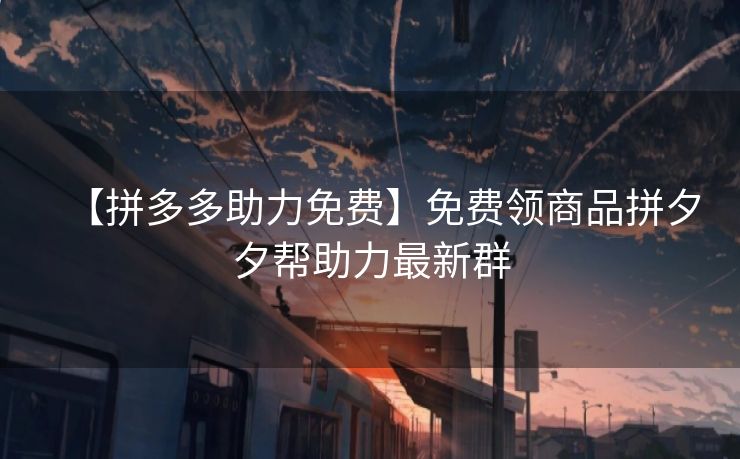 【拼多多助力免费】免费领商品拼夕夕帮助力最新群