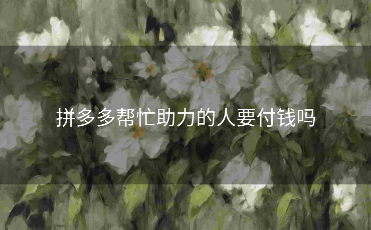 拼多多帮忙助力的人要付钱吗