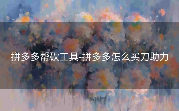 拼多多帮砍工具-拼多多怎么买刀助力