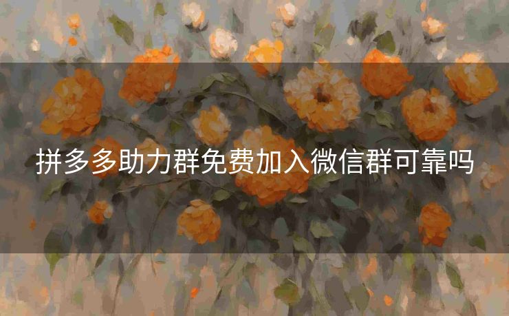 拼多多助力群免费加入微信群可靠吗