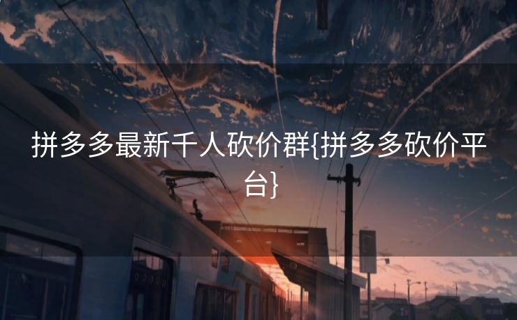 拼多多最新千人砍价群{拼多多砍价平台}