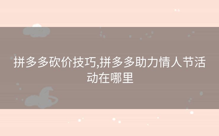 拼多多砍价技巧,拼多多助力情人节活动在哪里