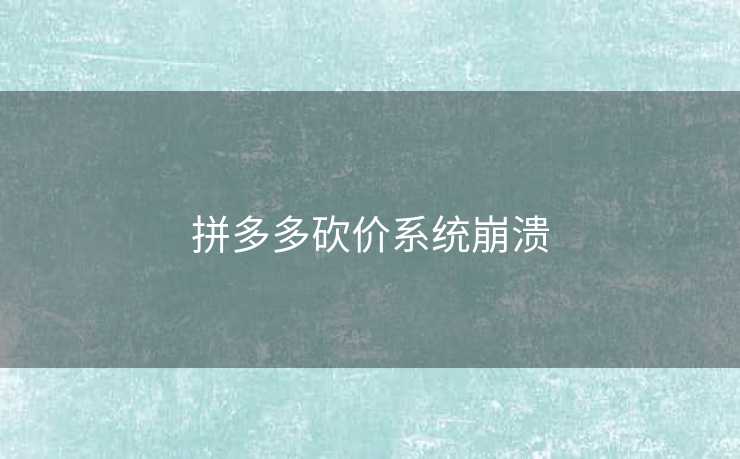 拼多多砍价系统崩溃