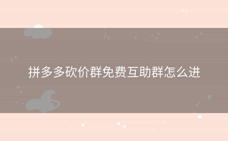 拼多多砍价群免费互助群怎么进