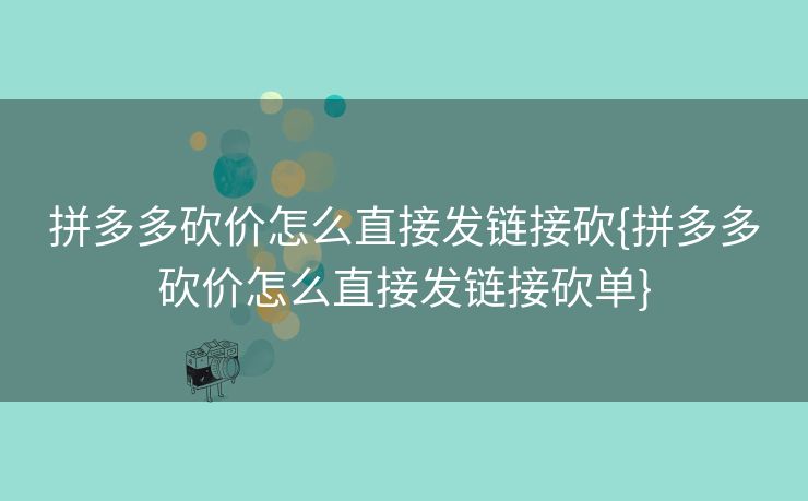 拼多多砍价怎么直接发链接砍{拼多多砍价怎么直接发链接砍单}