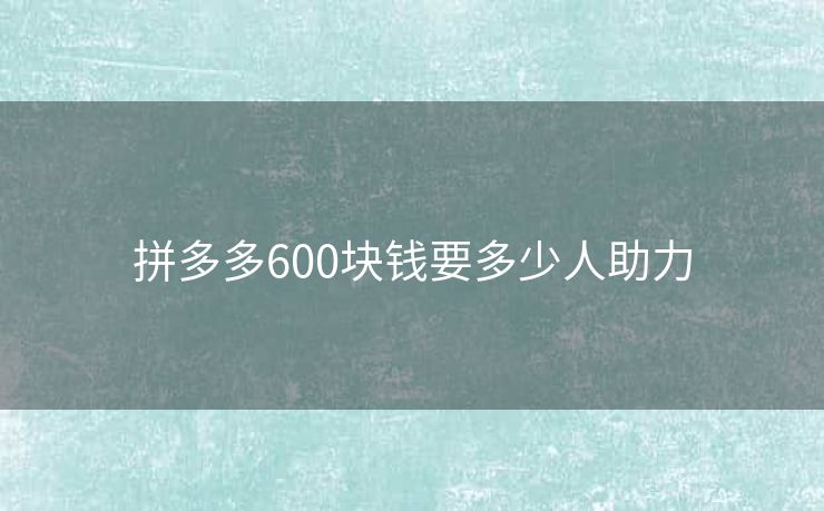 拼多多600块钱要多少人助力
