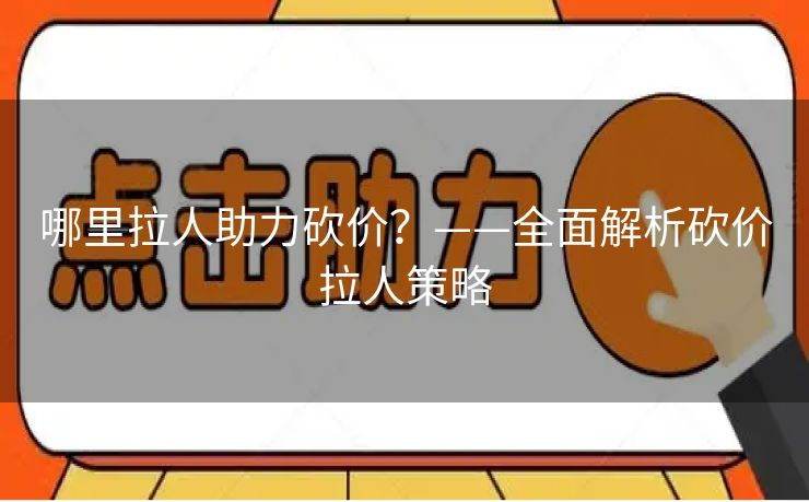哪里拉人助力砍价？——全面解析砍价拉人策略