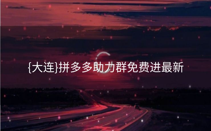 {大连}拼多多助力群免费进最新