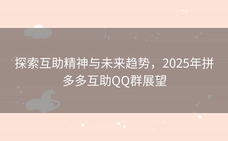 探索互助精神与未来趋势，2025年拼多多互助QQ群展望