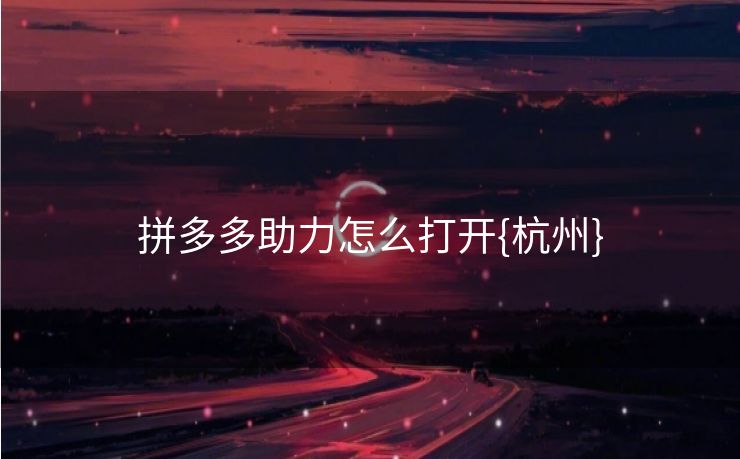 拼多多助力怎么打开{杭州}