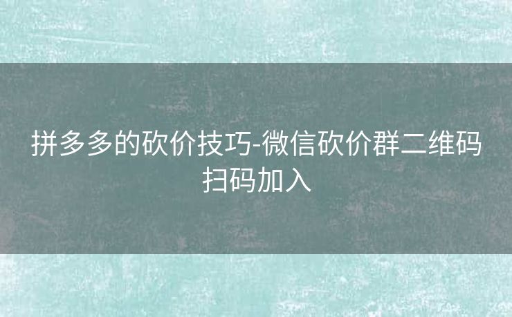 拼多多的砍价技巧-微信砍价群二维码扫码加入