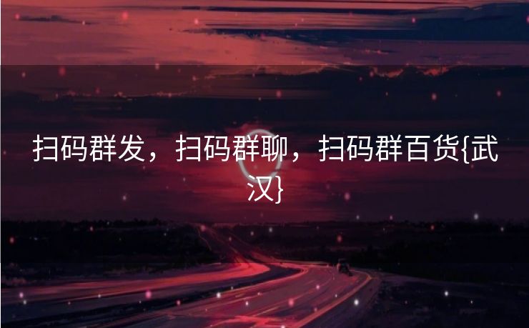 扫码群发，扫码群聊，扫码群百货{武汉}