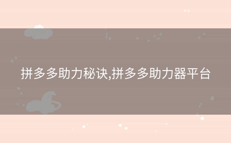 拼多多助力秘诀,拼多多助力器平台