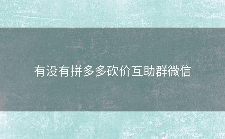 有没有拼多多砍价互助群微信