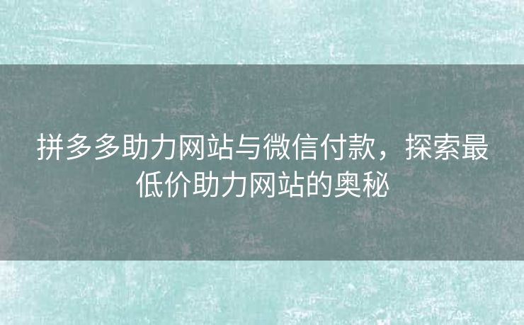 拼多多助力网站与微信付款，探索最低价助力网站的奥秘