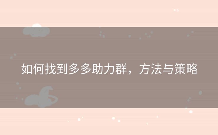 如何找到多多助力群，方法与策略