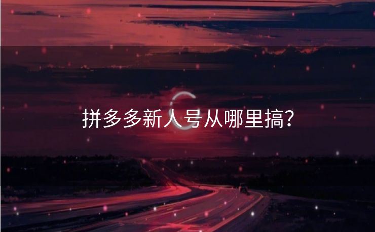 拼多多新人号从哪里搞？