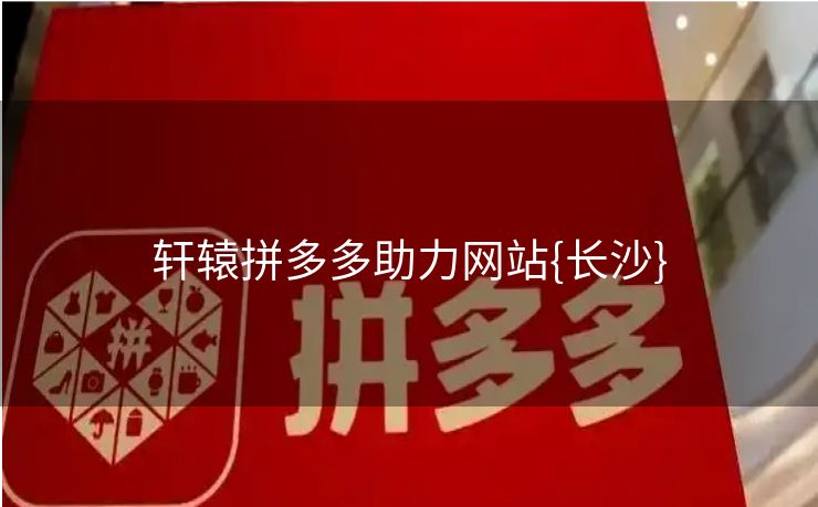 轩辕拼多多助力网站{长沙}