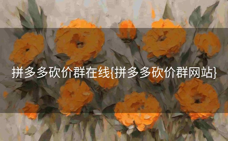 拼多多砍价群在线{拼多多砍价群网站}