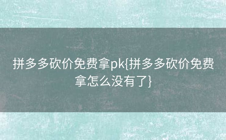 拼多多砍价免费拿pk{拼多多砍价免费拿怎么没有了}