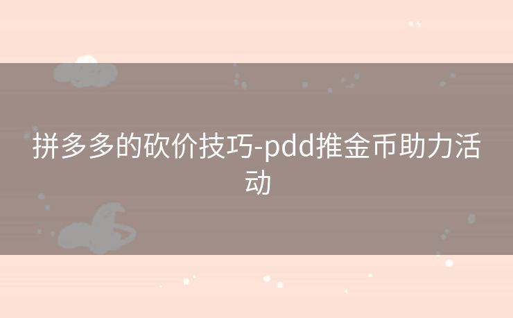 拼多多的砍价技巧-pdd推金币助力活动